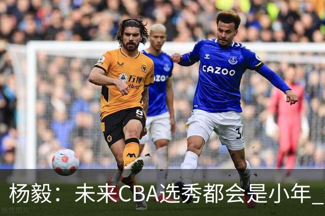 杨毅：未来CBA选秀都会是小年 教育公平更重要
